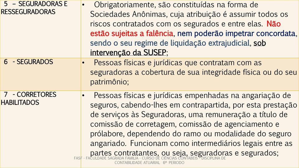 - SEGURADOS Pessoas físicas e jurídicas que contratam com as patrimônio; 7 - CORRETORES HABILITADOS Pessoas físicas e jurídicas empenhadas na angariação de seguros, cabendo-lhes em contrapartida, por