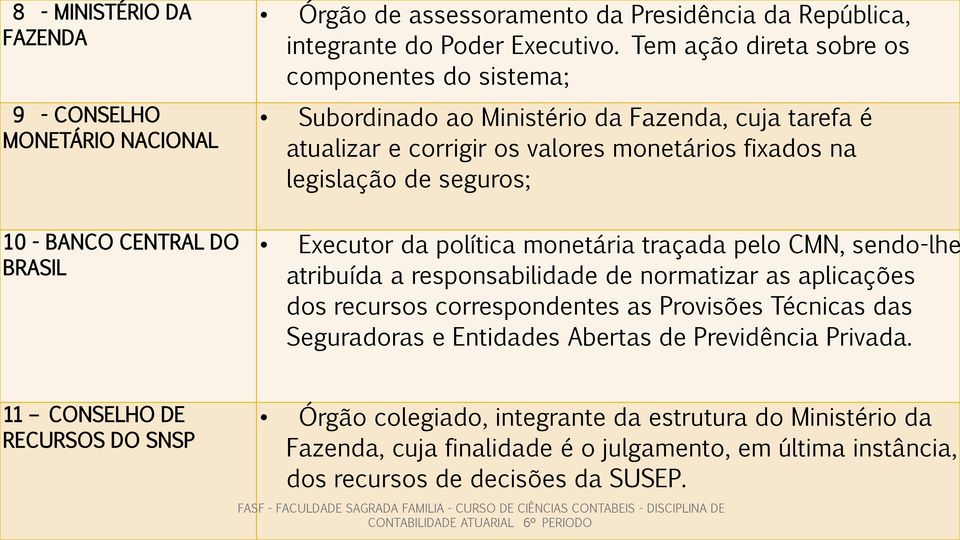 CENTRAL DO BRASIL Executor da política monetária traçada pelo CMN, sendo-lhe atribuída a responsabilidade de normatizar as aplicações dos recursos correspondentes as Provisões Técnicas das