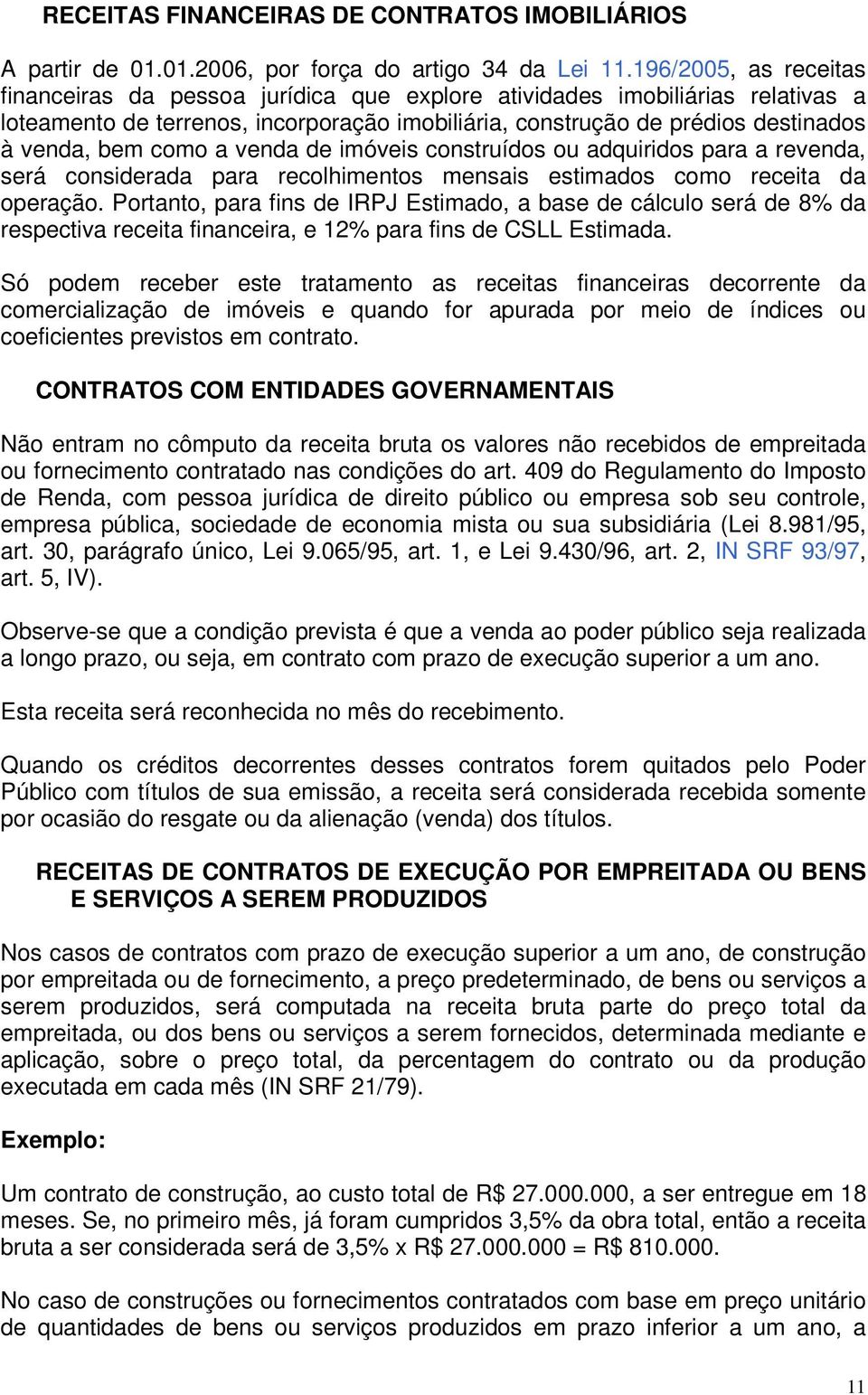 como a venda de imóveis construídos ou adquiridos para a revenda, será considerada para recolhimentos mensais estimados como receita da operação.