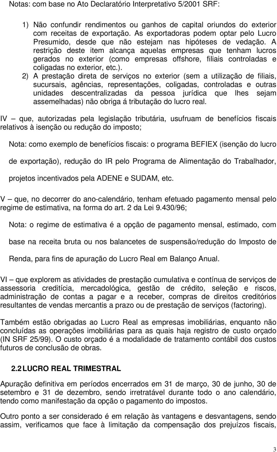 A restrição deste item alcança aquelas empresas que tenham lucros gerados no exterior (como empresas offshore, filiais controladas e coligadas no exterior, etc.).