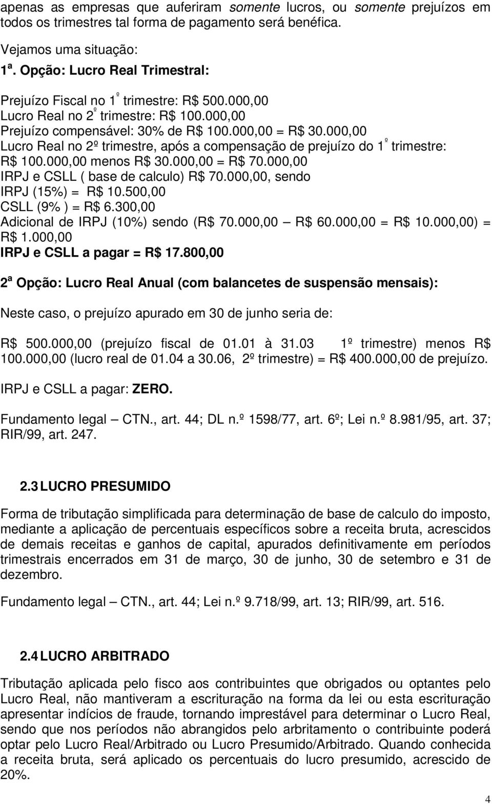 000,00 Lucro Real no 2º trimestre, após a compensação de prejuízo do 1 º trimestre: R$ 100.000,00 menos R$ 30.000,00 = R$ 70.000,00 IRPJ e CSLL ( base de calculo) R$ 70.