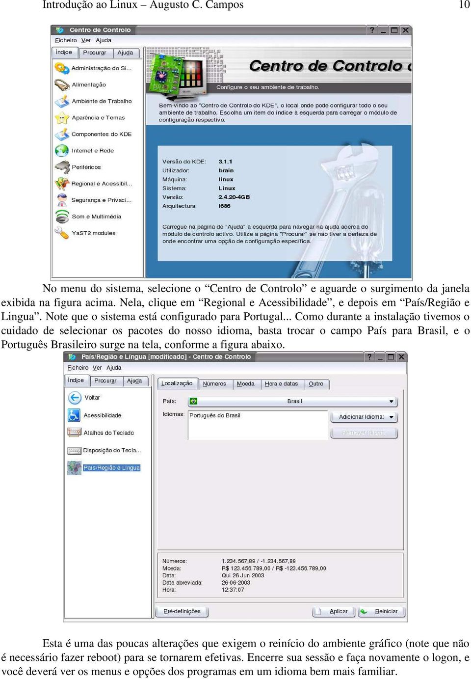 .. Como durante a instalação tivemos o cuidado de selecionar os pacotes do nosso idioma, basta trocar o campo País para Brasil, e o Português Brasileiro surge na tela, conforme a