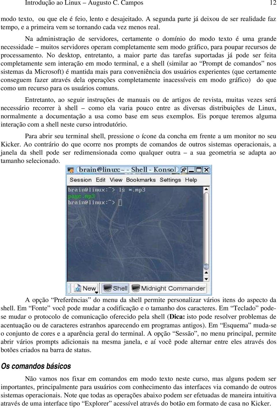 No desktop, entretanto, a maior parte das tarefas suportadas já pode ser feita completamente sem interação em modo terminal, e a shell (similar ao Prompt de comandos nos sistemas da Microsoft) é