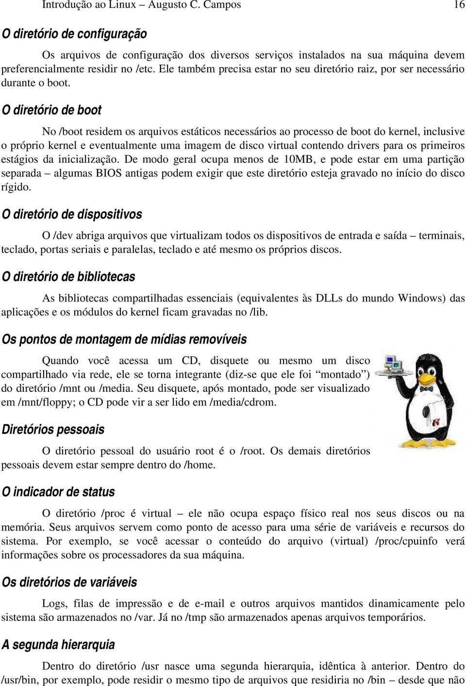 O diretório de boot No /boot residem os arquivos estáticos necessários ao processo de boot do kernel, inclusive o próprio kernel e eventualmente uma imagem de disco virtual contendo drivers para os