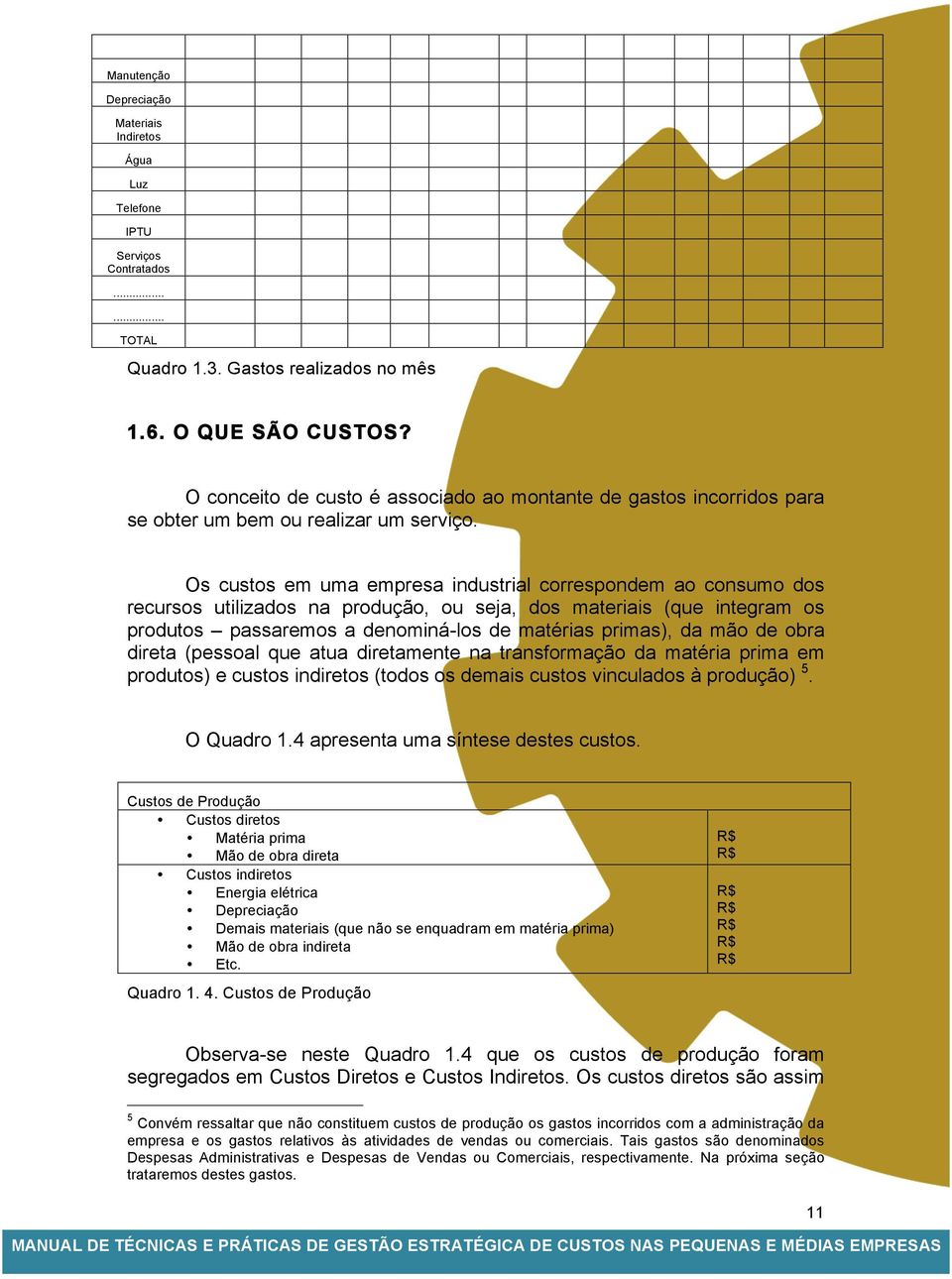 Os custos em uma empresa industrial correspondem ao consumo dos recursos utilizados na produção, ou seja, dos materiais (que integram os produtos passaremos a denominá-los de matérias primas), da mão