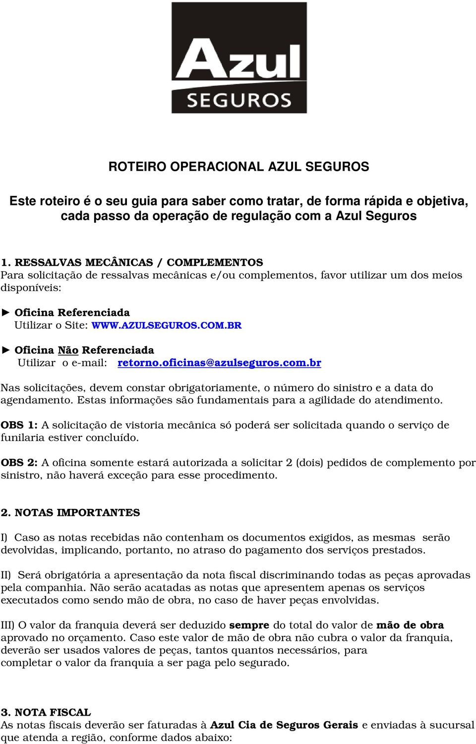 oficinas@azulseguros.com.br Nas solicitações, devem constar obrigatoriamente, o número do sinistro e a data do agendamento. Estas informações são fundamentais para a agilidade do atendimento.