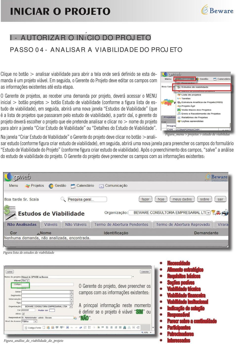 O Gerente de projetos, ao receber uma demanda por projeto, deverá acessar o MENU inicial > botão projetos > botão Estudo de viabilidade (conforme a figura lista de estudo de viabilidade), em seguida,