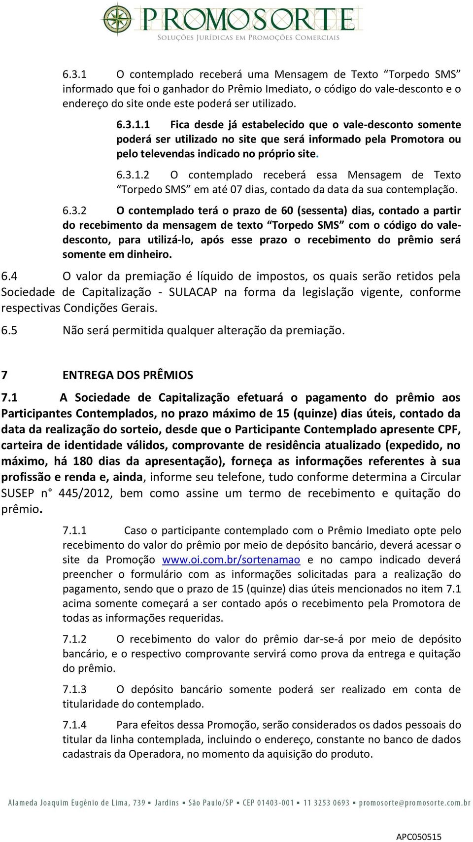 recebimento da mensagem de texto Torpedo SMS com o código do valedesconto, para utilizá-lo, após esse prazo o recebimento do prêmio será somente em dinheiro. 6.