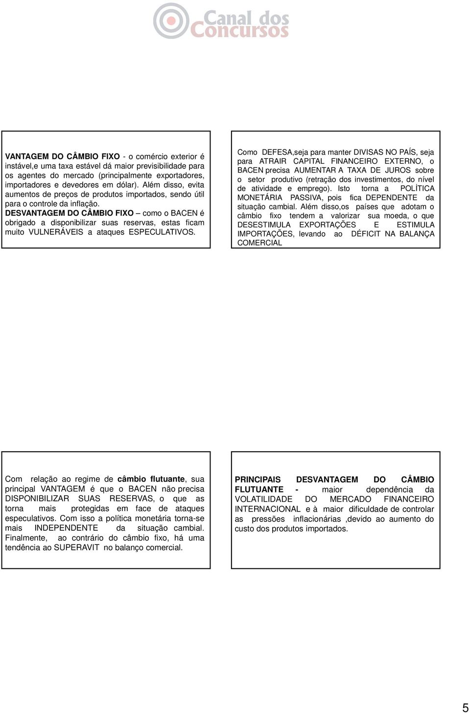 DESVANTAGEM DO CÂMBIO FIXO como o BACEN é obrigado a disponibilizar suas reservas, estas ficam muito VULNERÁVEIS a ataques ESPECULATIVOS.