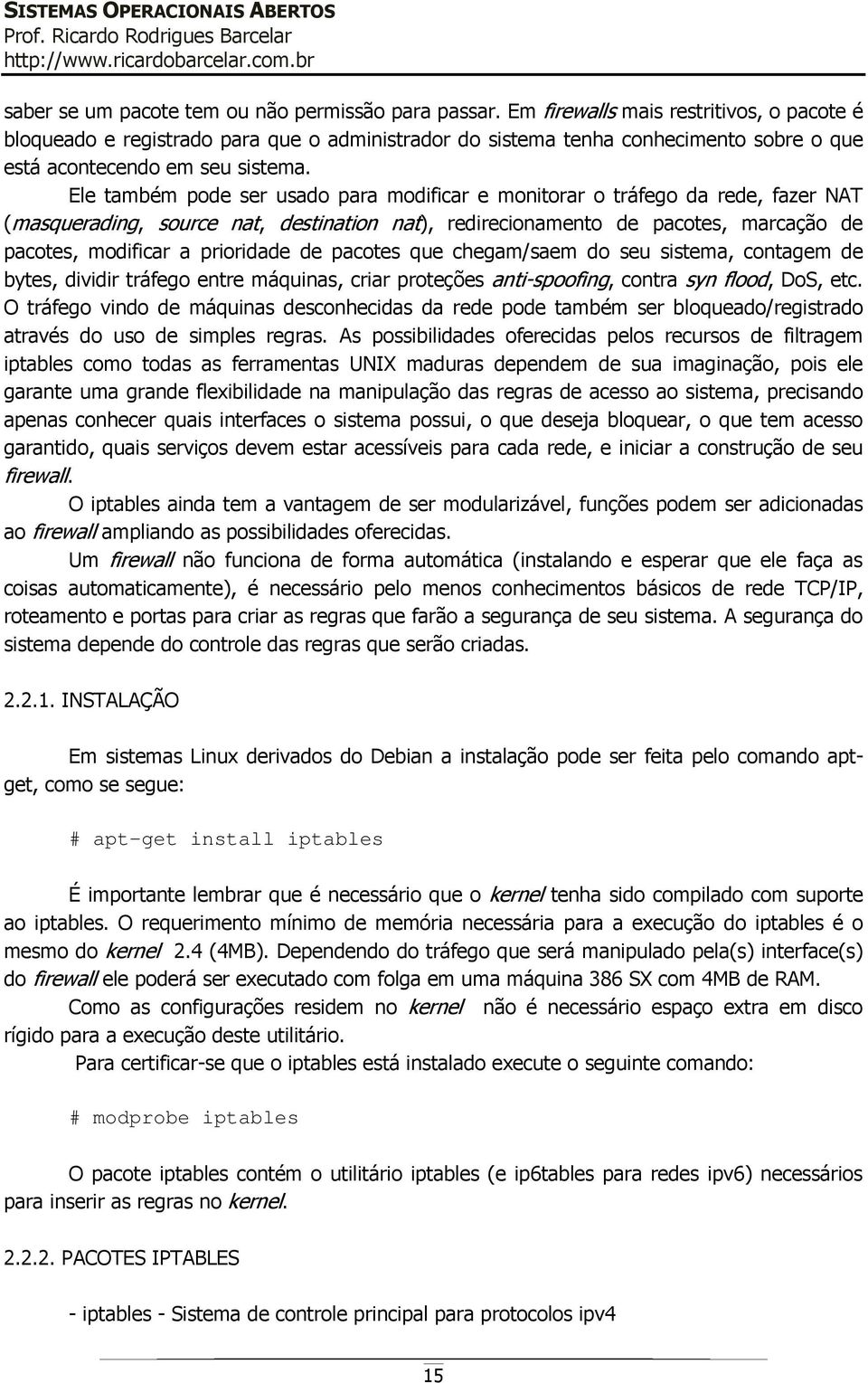 Ele também pode ser usado para modificar e monitorar o tráfego da rede, fazer NAT (masquerading, source nat, destination nat), redirecionamento de pacotes, marcação de pacotes, modificar a prioridade