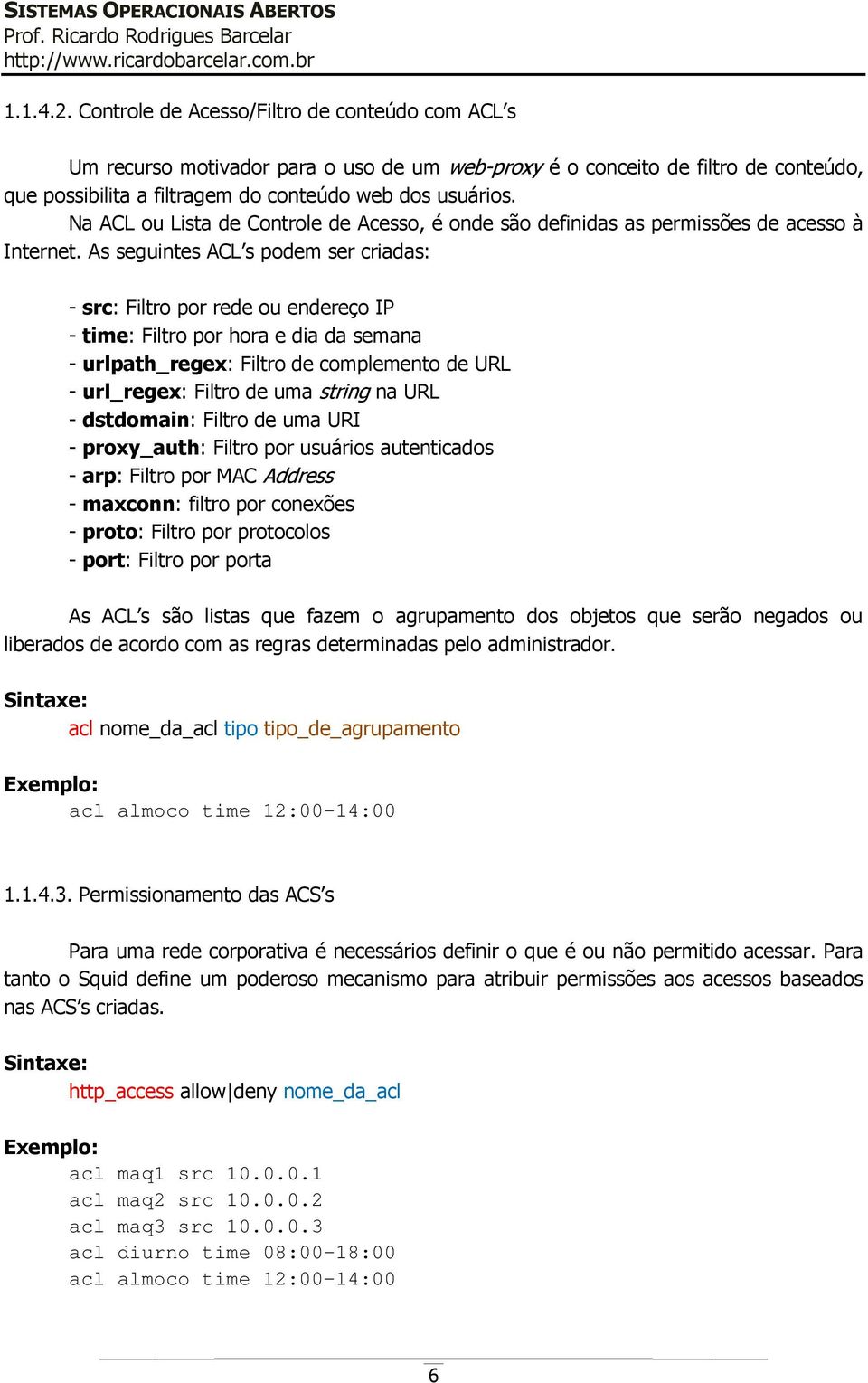 As seguintes ACL s podem ser criadas: - src: Filtro por rede ou endereço IP - time: Filtro por hora e dia da semana - urlpath_regex: Filtro de complemento de URL - url_regex: Filtro de uma string na