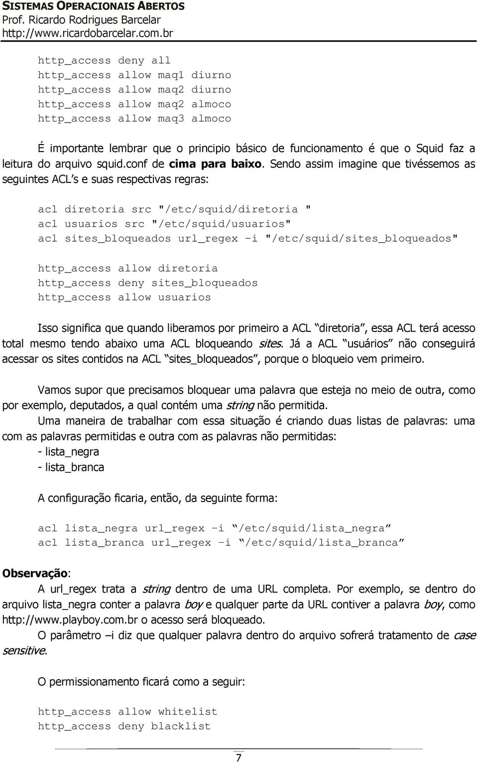 Sendo assim imagine que tivéssemos as seguintes ACL s e suas respectivas regras: acl diretoria src "/etc/squid/diretoria " acl usuarios src "/etc/squid/usuarios" acl sites_bloqueados url_regex -i