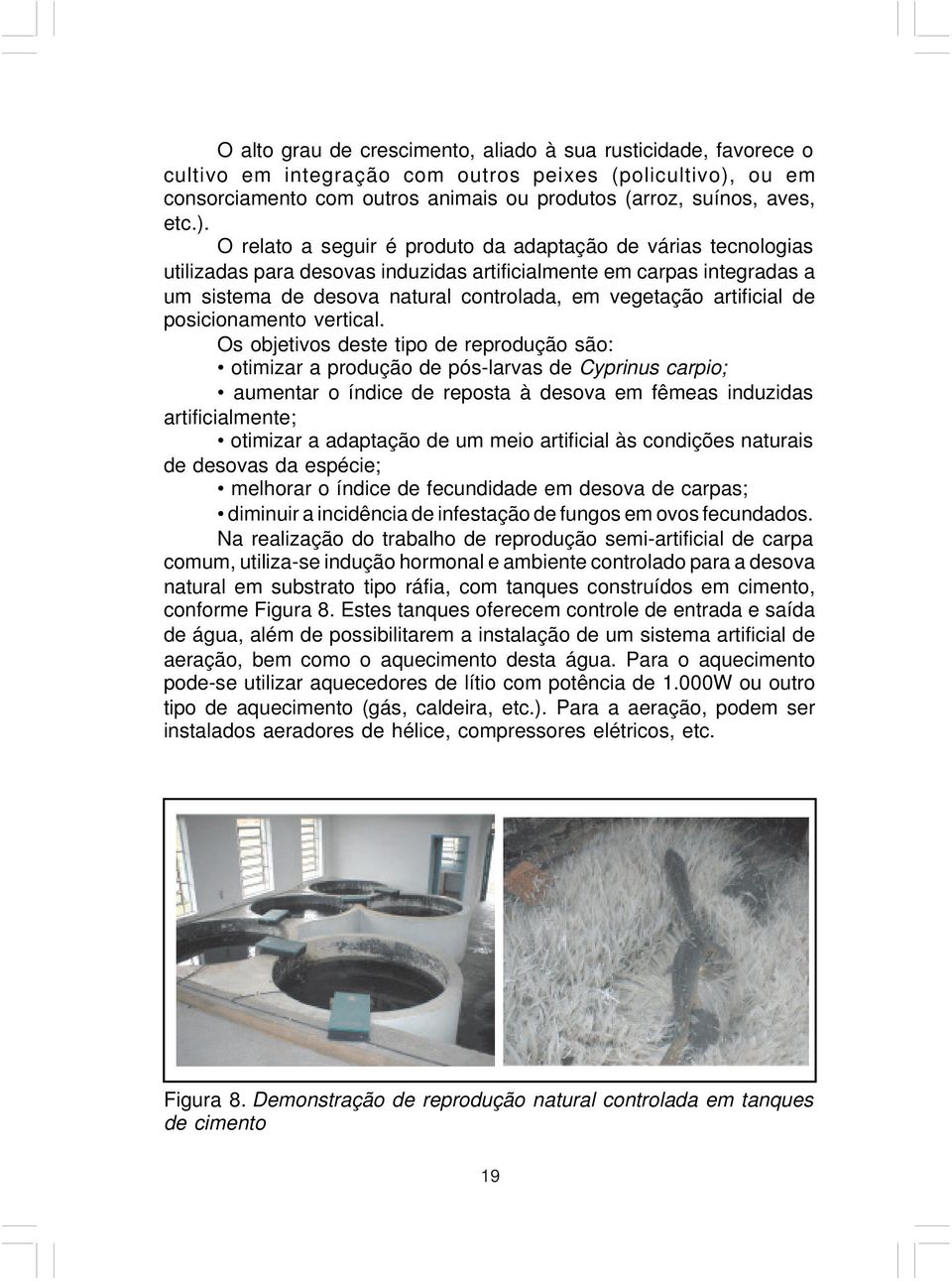 O relato a seguir é produto da adaptação de várias tecnologias utilizadas para desovas induzidas artificialmente em carpas integradas a um sistema de desova natural controlada, em vegetação