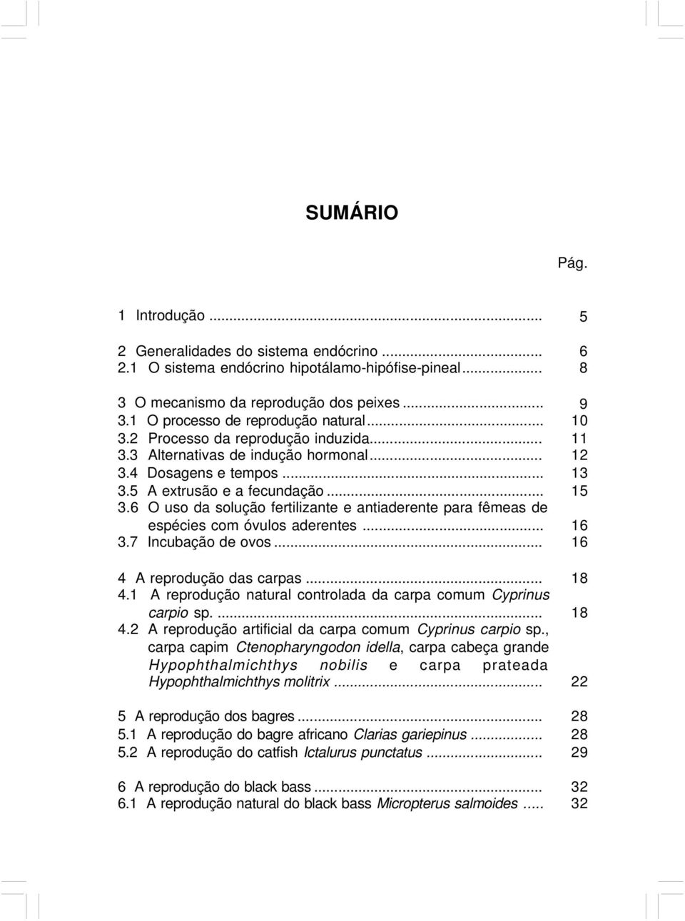 .. 3.7 Incubação de ovos... 4 A reprodução das carpas... 4.1 A reprodução natural controlada da carpa comum Cyprinus carpio sp.... 4.2 A reprodução artificial da carpa comum Cyprinus carpio sp.