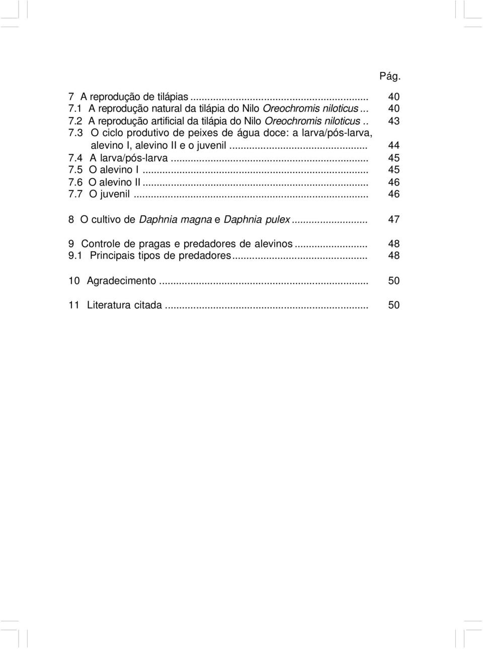 .. 7.6 O alevino II... 7.7 O juvenil... 8 O cultivo de Daphnia magna e Daphnia pulex... 9 Controle de pragas e predadores de alevinos... 9.1 Principais tipos de predadores.