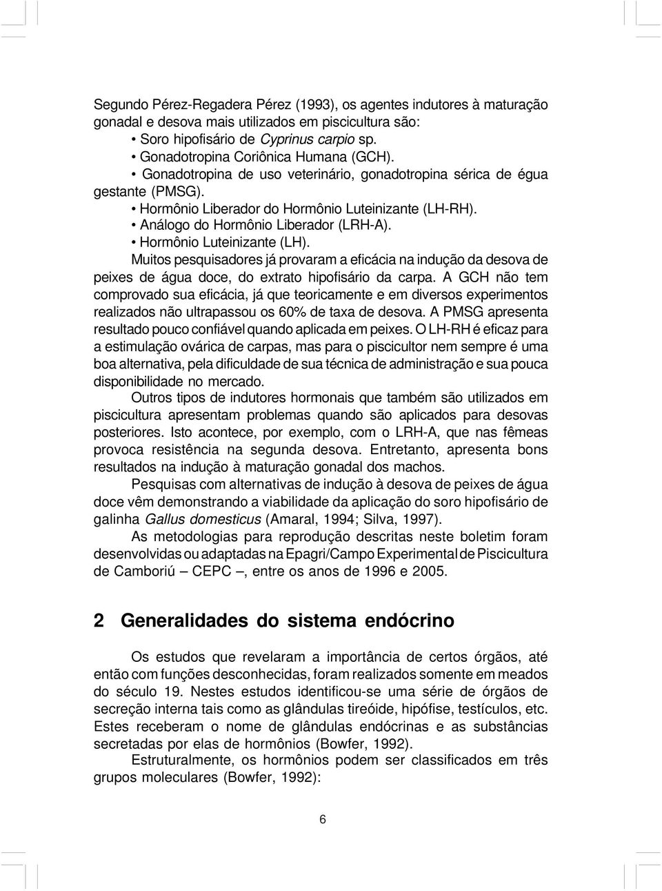 Análogo do Hormônio Liberador (LRH-A). Hormônio Luteinizante (LH). Muitos pesquisadores já provaram a eficácia na indução da desova de peixes de água doce, do extrato hipofisário da carpa.