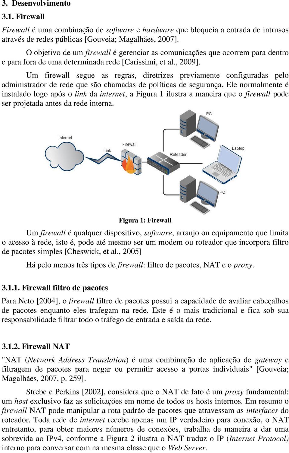 Um firewall segue as regras, diretrizes previamente configuradas pelo administrador de rede que são chamadas de políticas de segurança.