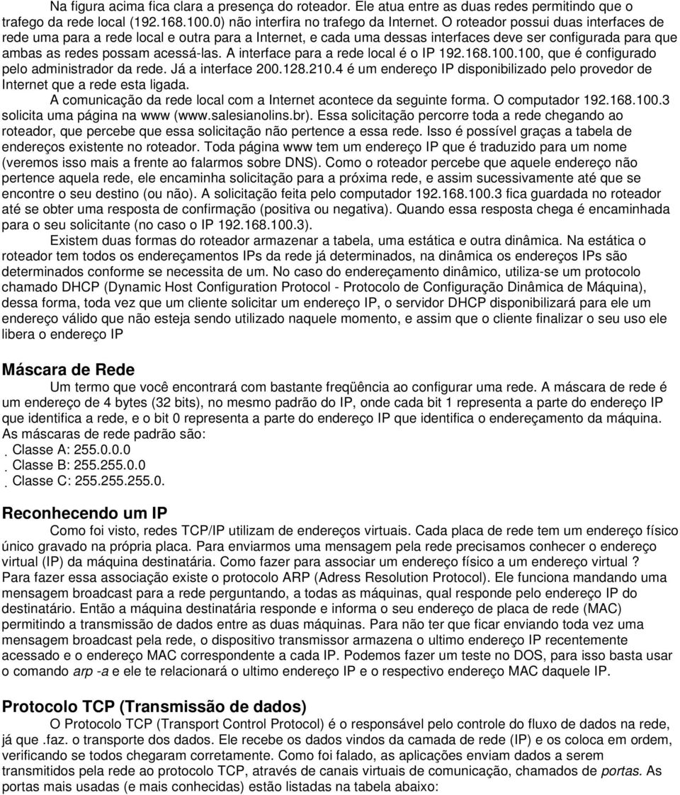 A interface para a rede local é o IP 192.168.100.100, que é configurado pelo administrador da rede. Já a interface 200.128.210.