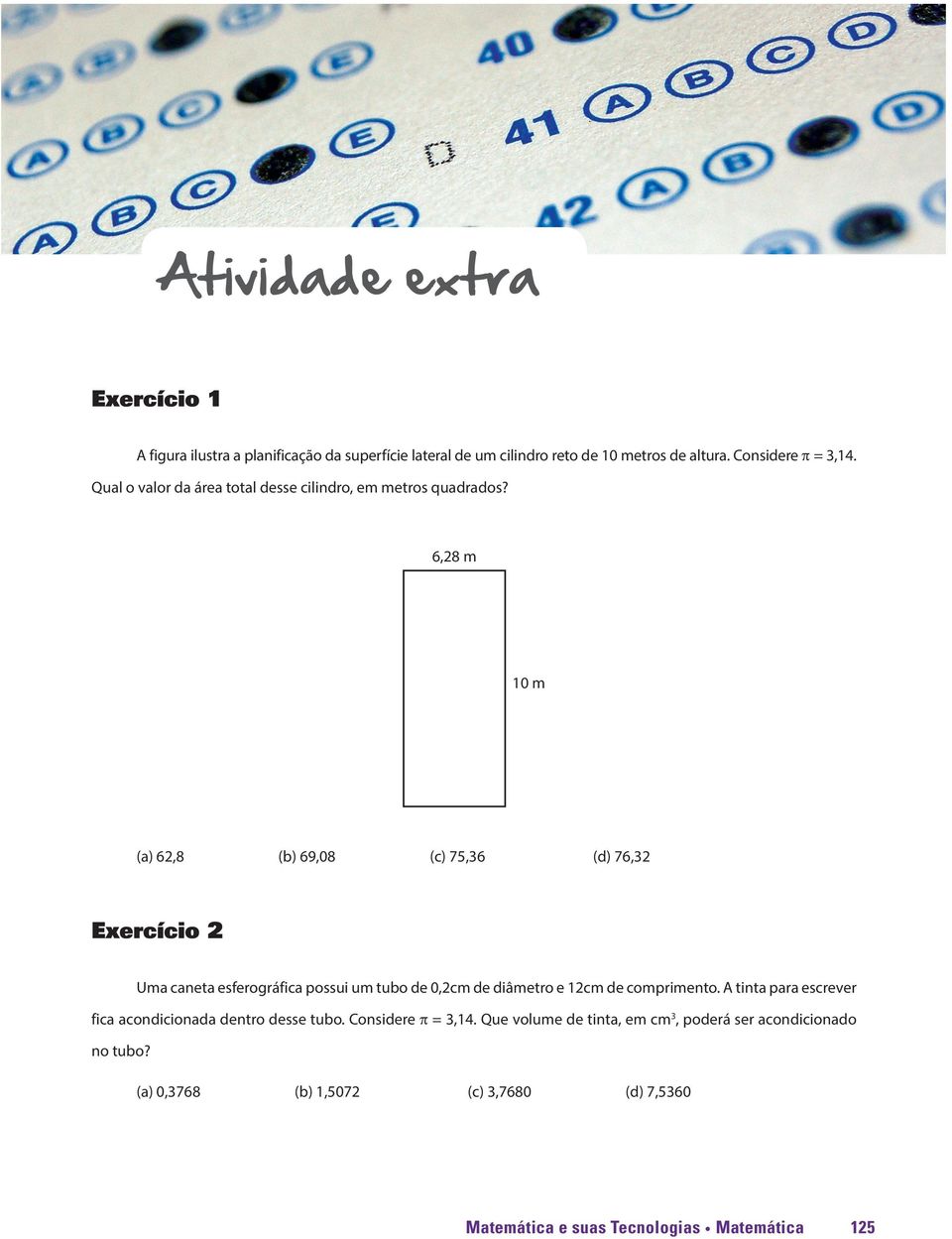 6,28 m 10 m (a) 62,8 (b) 69,08 (c) 75,36 (d) 76,32 Exercício 2 Uma caneta esferográfica possui um tubo de 0,2cm de diâmetro e 12cm de comprimento.