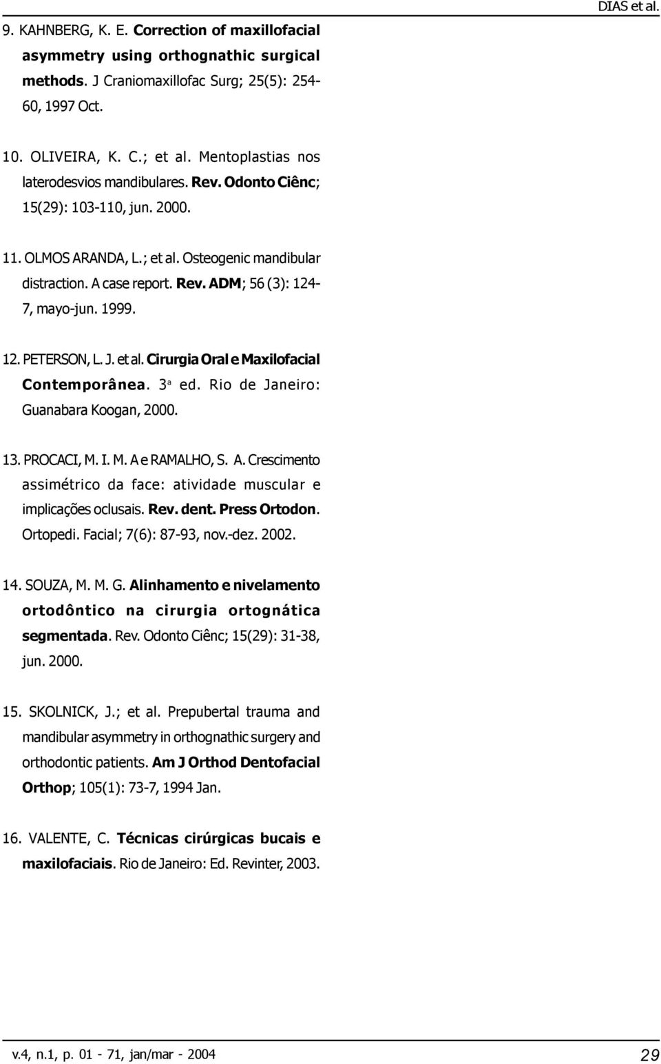 1999. 12. PETERSON, L. J. et al. Cirurgia Oral e Maxilofacial Contemporânea. 3 a ed. Rio de Janeiro: Guanabara Koogan, 2000. 13. PROCACI, M. I. M. A 