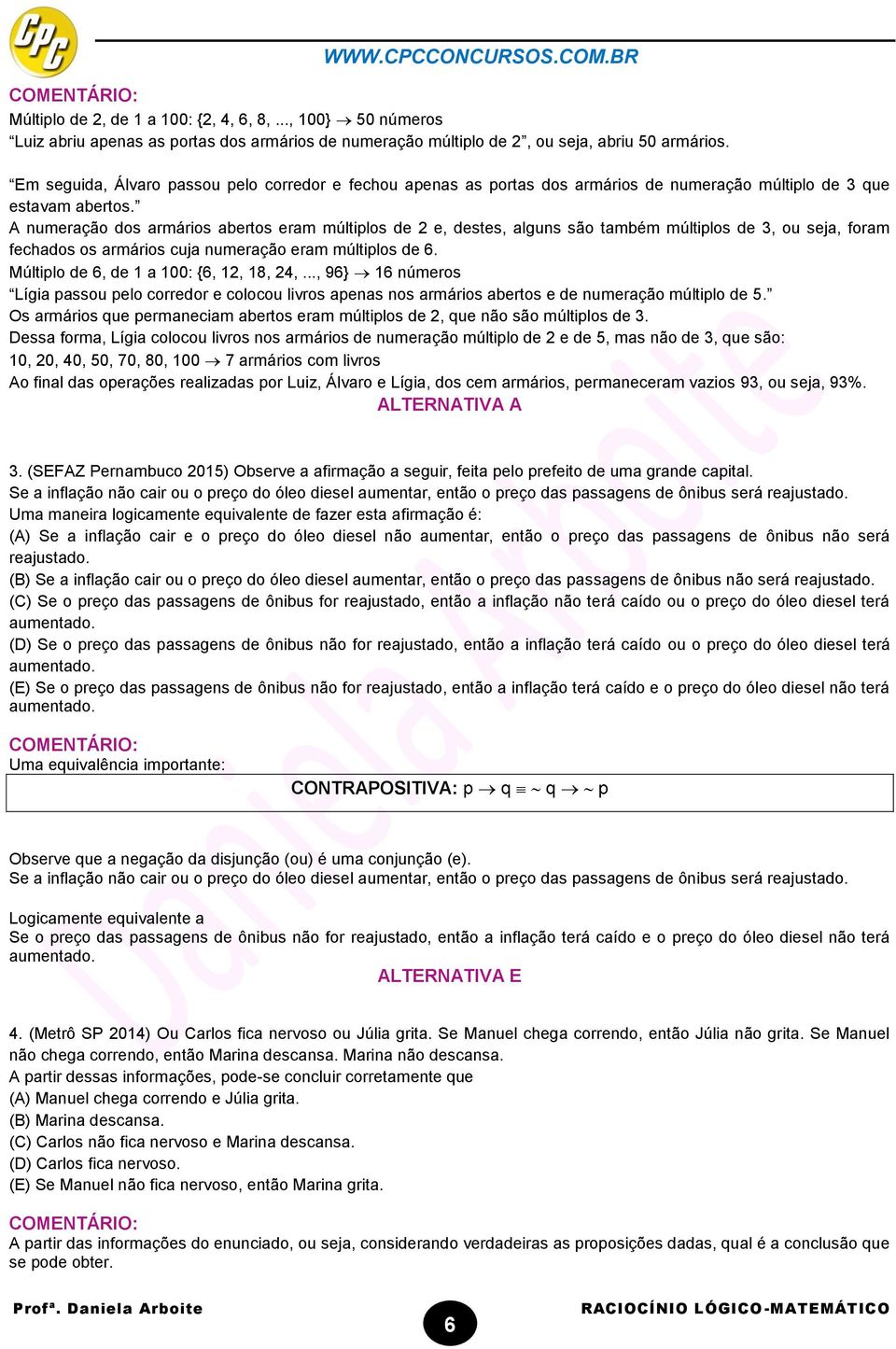 A numeração dos armários abertos eram múltiplos de 2 e, destes, alguns são também múltiplos de 3, ou seja, foram fechados os armários cuja numeração eram múltiplos de 6.