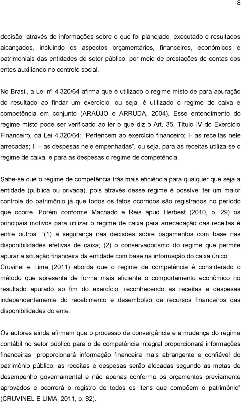 320/64 afirma que é utilizado o regime misto de para apuração do resultado ao findar um exercício, ou seja, é utilizado o regime de caixa e competência em conjunto (ARAÚJO e ARRUDA, 2004).