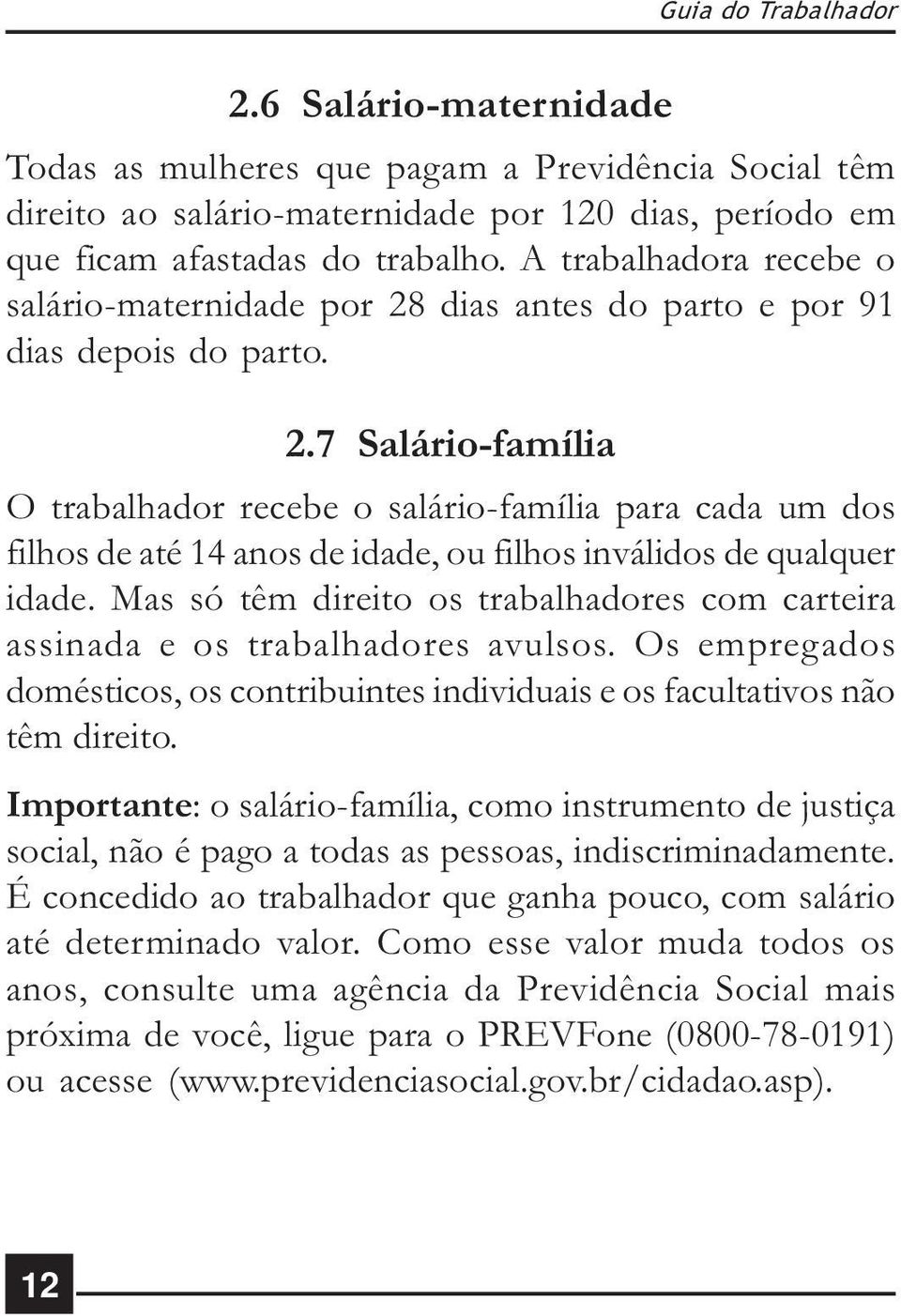 Mas só têm direito os trabalhadores com carteira assinada e os trabalhadores avulsos. Os empregados domésticos, os contribuintes individuais e os facultativos não têm direito.