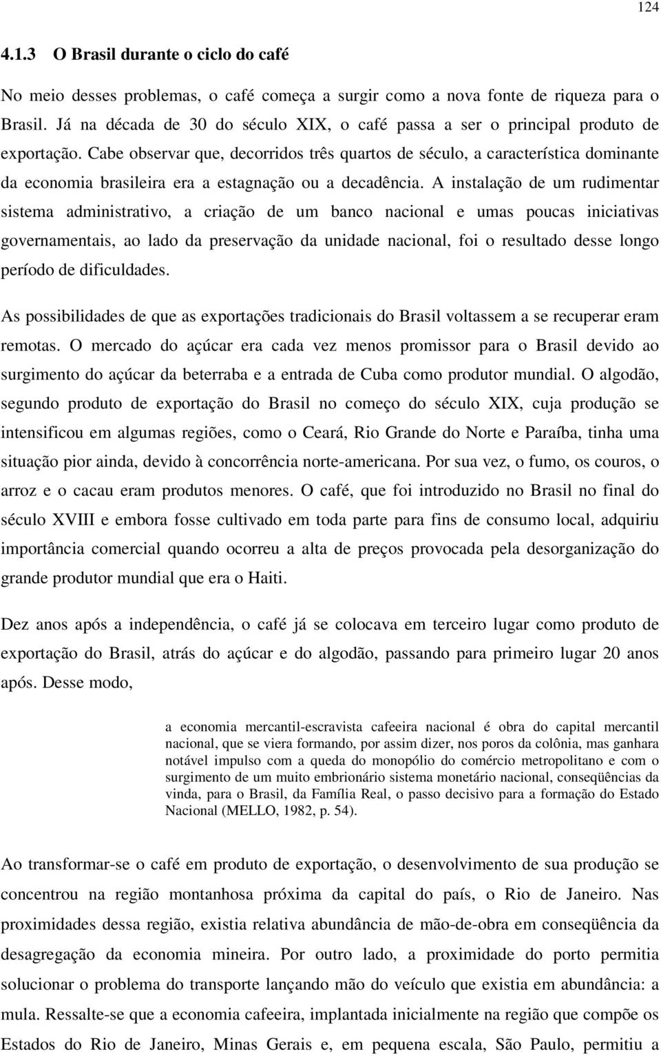 Cabe observar que, decorridos três quartos de século, a característica dominante da economia brasileira era a estagnação ou a decadência.