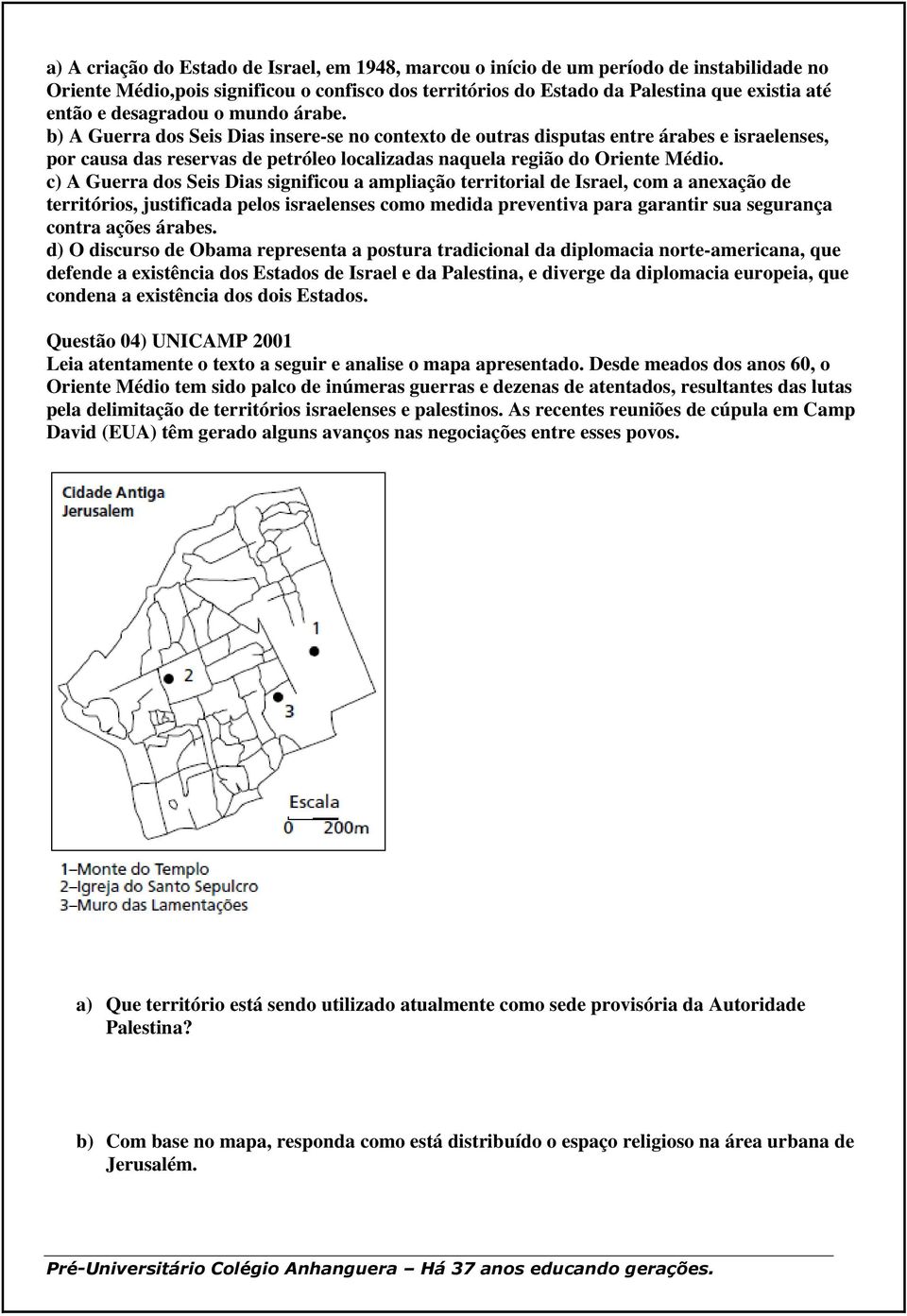 c) A Guerra dos Seis Dias significou a ampliação territorial de Israel, com a anexação de territórios, justificada pelos israelenses como medida preventiva para garantir sua segurança contra ações