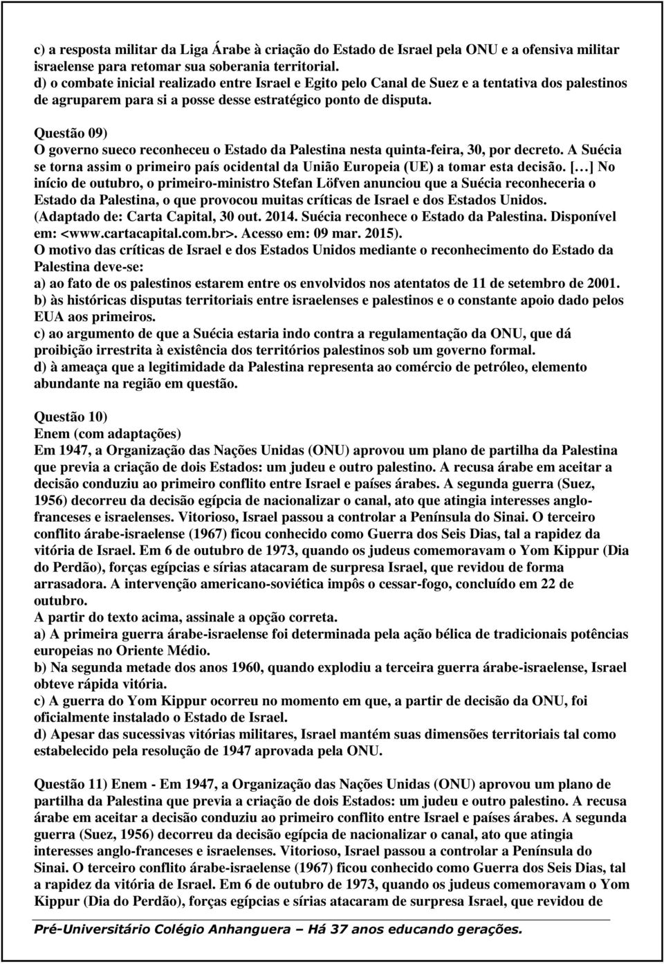 Questão 09) O governo sueco reconheceu o Estado da Palestina nesta quinta-feira, 30, por decreto. A Suécia se torna assim o primeiro país ocidental da União Europeia (UE) a tomar esta decisão.