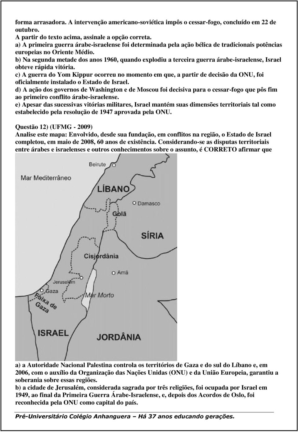 b) Na segunda metade dos anos 1960, quando explodiu a terceira guerra árabe-israelense, Israel obteve rápida vitória.