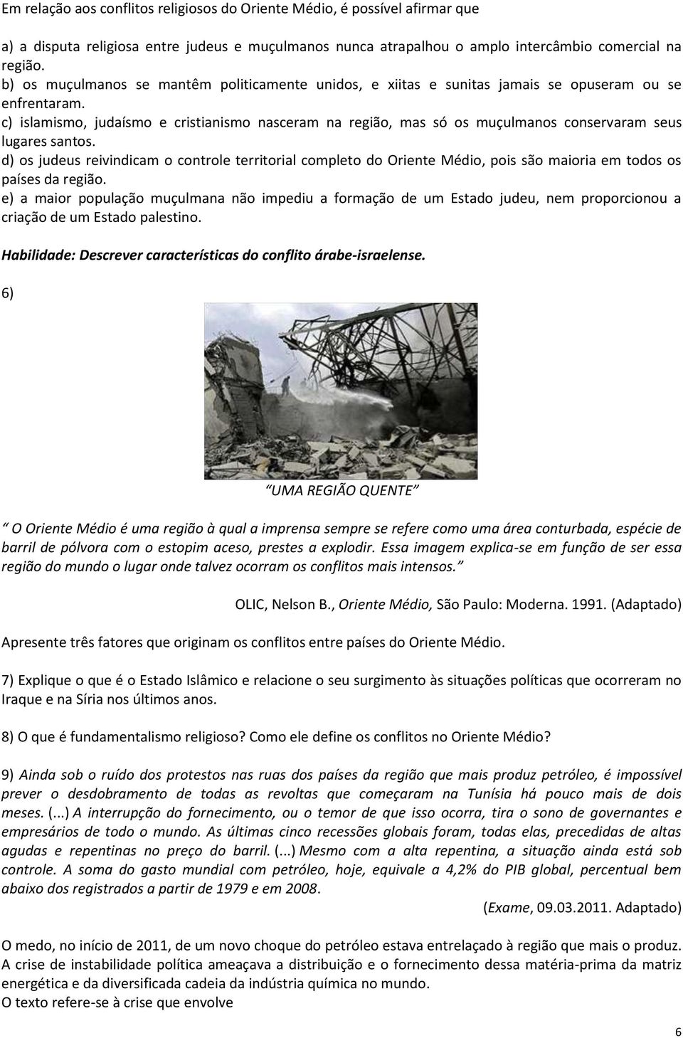 c) islamismo, judaísmo e cristianismo nasceram na região, mas só os muçulmanos conservaram seus lugares santos.