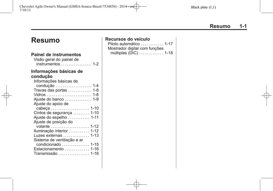 ........ 1-10 Ajuste do espelho............ 1-11 Ajuste de posição do volante..................... 1-12 Iluminação interior........... 1-12 Luzes externas.