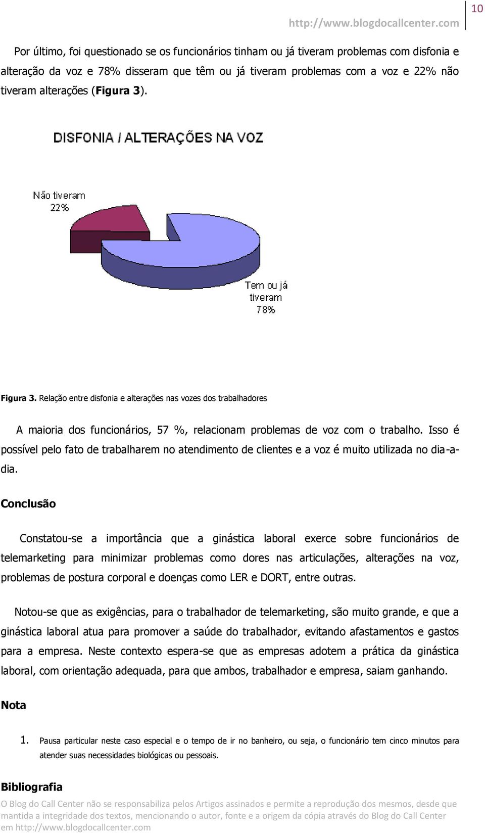 Isso é possível pelo fato de trabalharem no atendimento de clientes e a voz é muito utilizada no dia-adia.