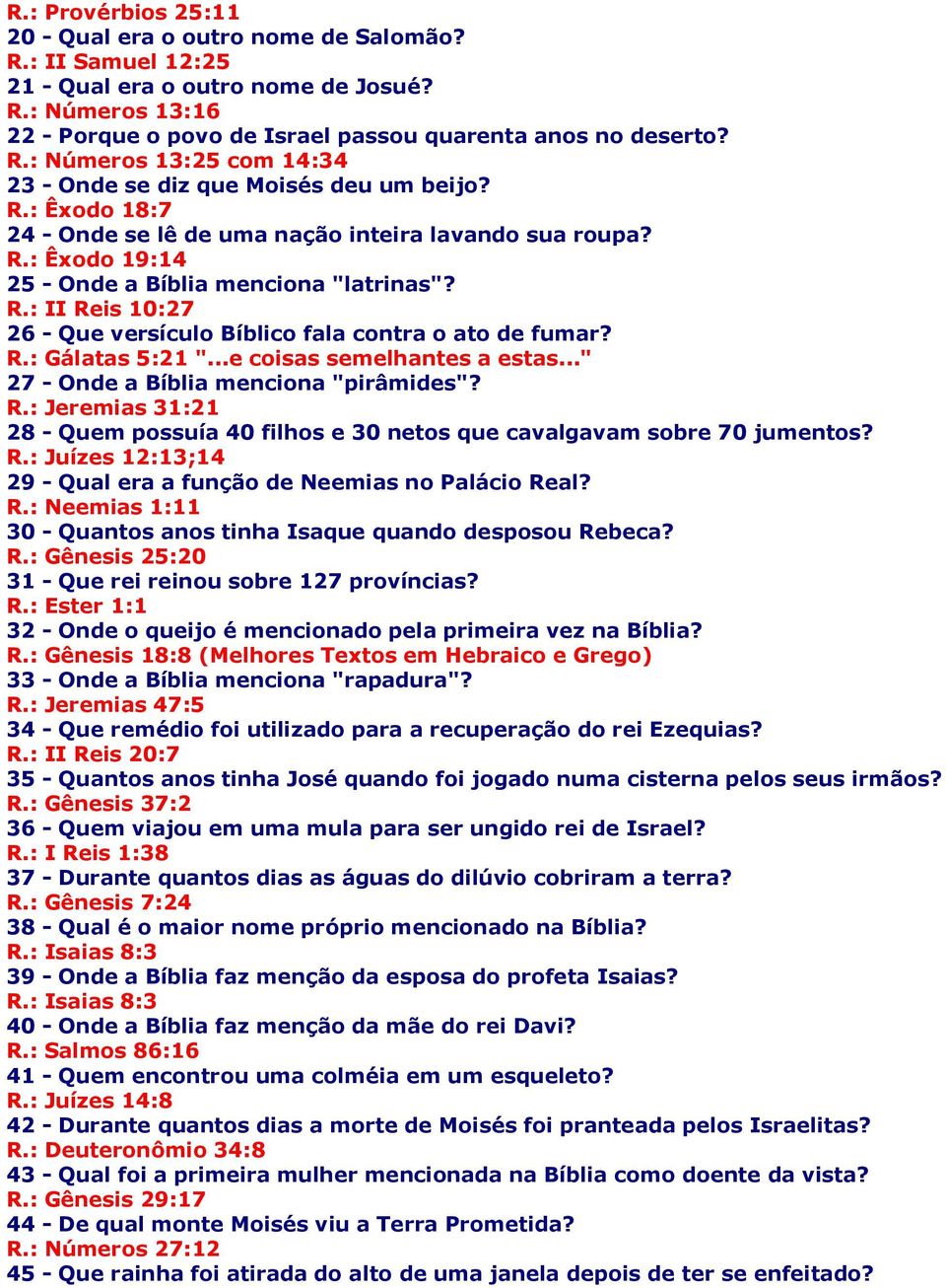 R.: Gálatas 5:21 "...e coisas semelhantes a estas..." 27 - Onde a Bíblia menciona "pirâmides"? R.: Jeremias 31:21 28 - Quem possuía 40 filhos e 30 netos que cavalgavam sobre 70 jumentos? R.: Juízes 12:13;14 29 - Qual era a função de Neemias no Palácio Real?