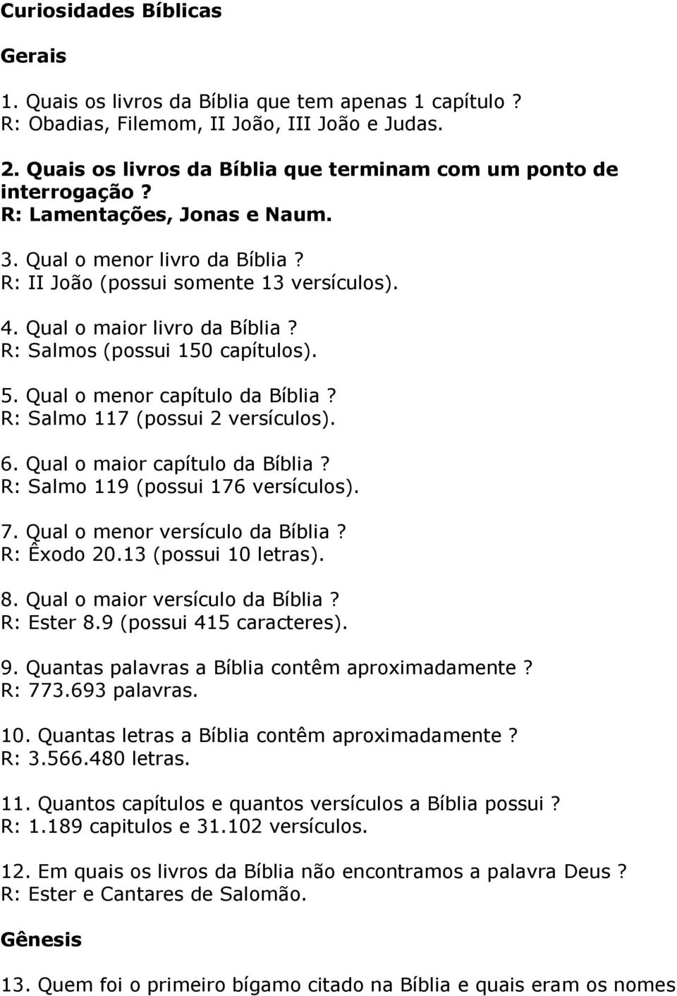 Qual o maior livro da Bíblia? R: Salmos (possui 150 capítulos). 5. Qual o menor capítulo da Bíblia? R: Salmo 117 (possui 2 versículos). 6. Qual o maior capítulo da Bíblia?