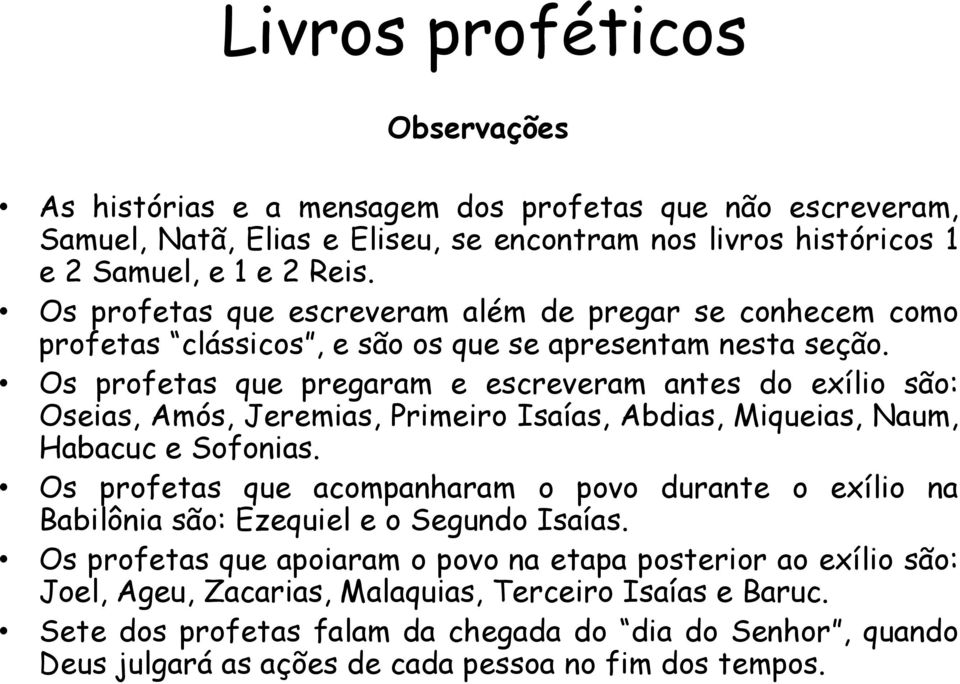 Os profetas que pregaram e escreveram antes do exílio são: Oseias, Amós, Jeremias, Primeiro Isaías, Abdias, Miqueias, Naum, Habacuc e Sofonias.