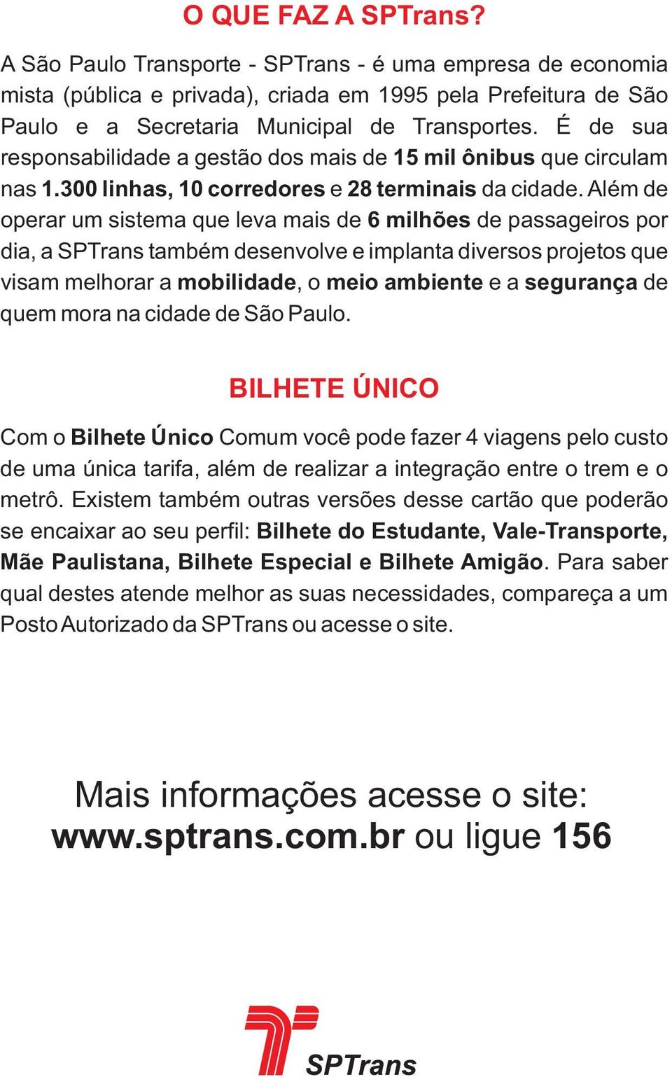 Além de operar um sistema que leva mais de 6 milhões de passageiros por dia, a SPTrans também desenvolve e implanta diversos projetos que visam melhorar a mobilidade, o meio ambiente e a segurança de