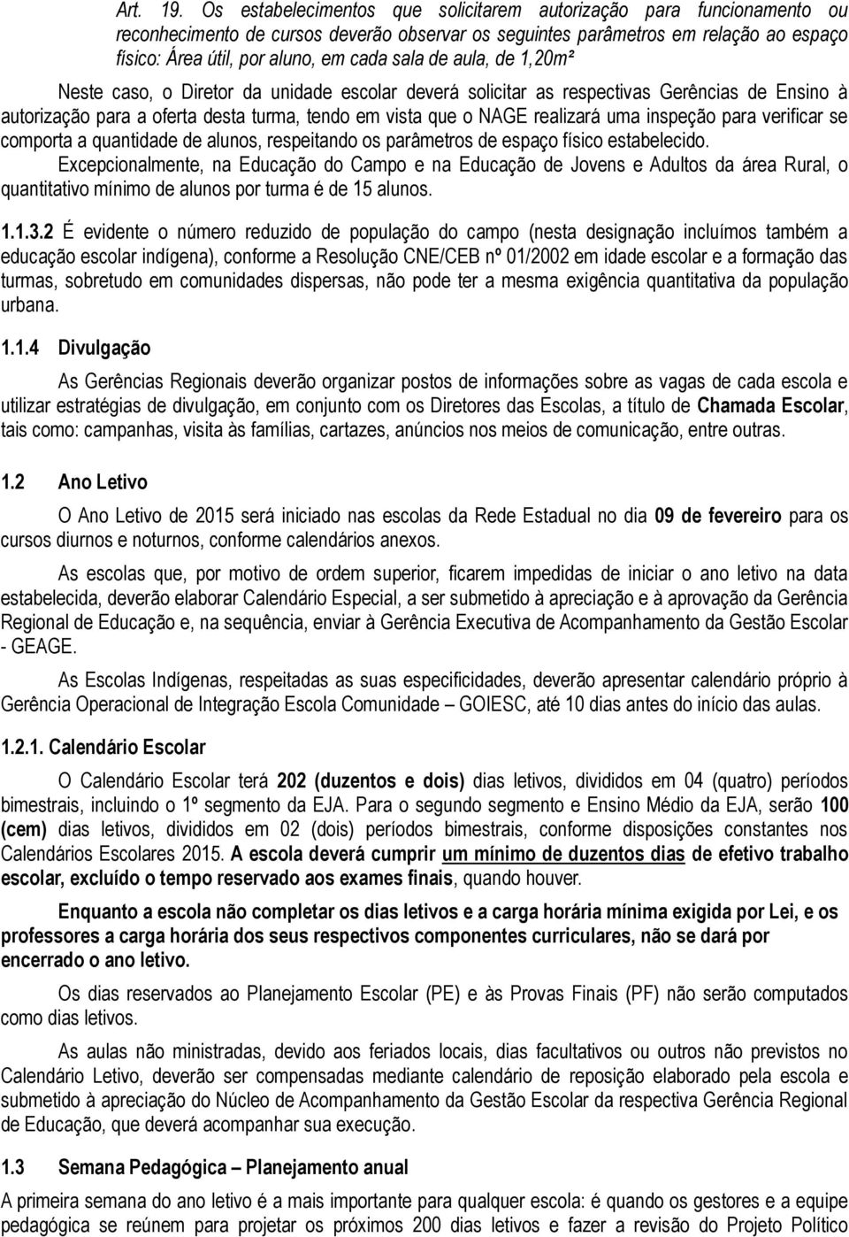 de aula, de 1,20m² Neste caso, o Diretor da unidade escolar deverá solicitar as respectivas Gerências de Ensino à autorização para a oferta desta turma, tendo em vista que o NAGE realizará uma