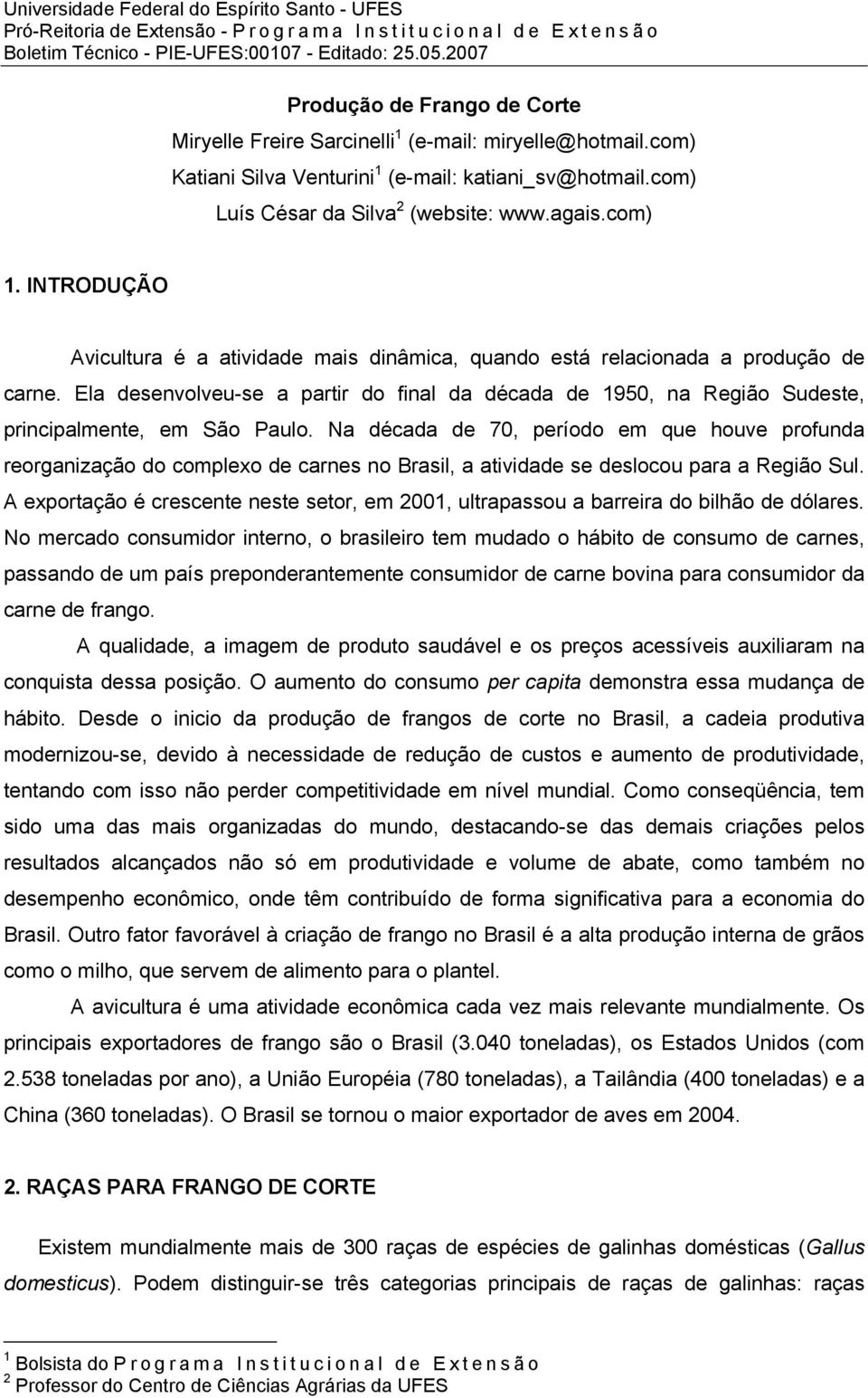 Na década de 70, período em que houve profunda reorganização do complexo de carnes no Brasil, a atividade se deslocou para a Região Sul.