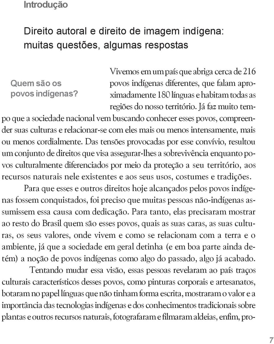 Já faz muito tempo que a sociedade nacional vem buscando conhecer esses povos, compreender suas culturas e relacionar-se com eles mais ou menos intensamente, mais ou menos cordialmente.