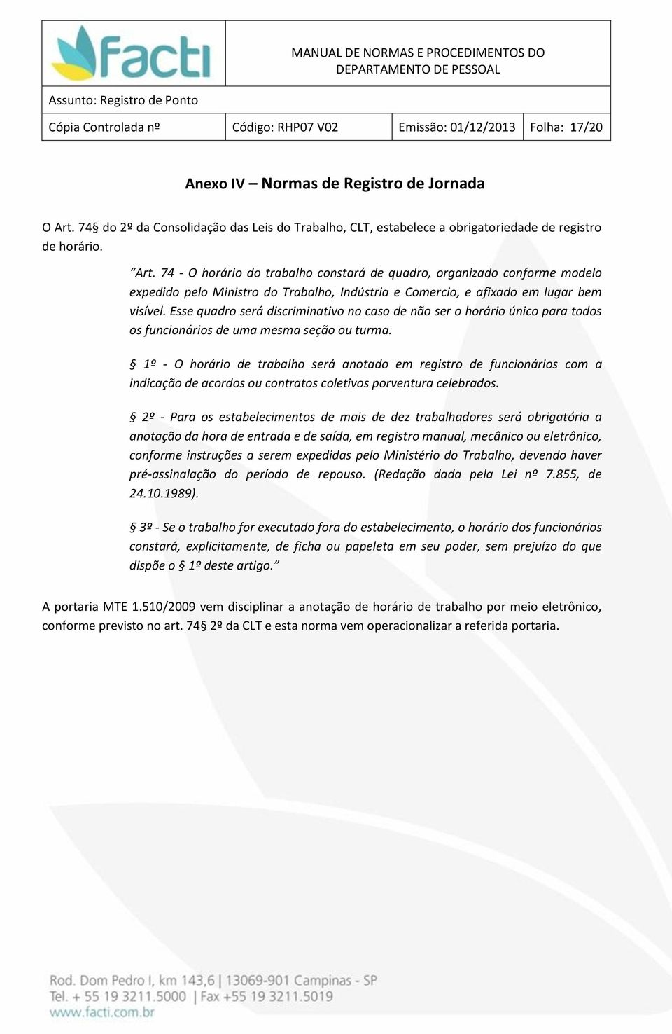 74 - O horário do trabalho constará de quadro, organizado conforme modelo expedido pelo Ministro do Trabalho, Indústria e Comercio, e afixado em lugar bem visível.