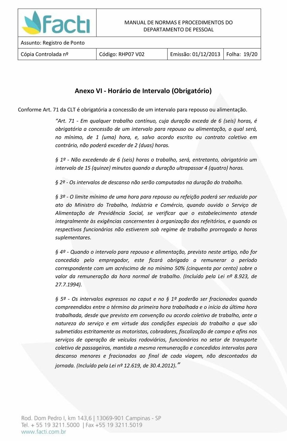 71 - Em qualquer trabalho contínuo, cuja duração exceda de 6 (seis) horas, é obrigatória a concessão de um intervalo para repouso ou alimentação, o qual será, no mínimo, de 1 (uma) hora, e, salvo