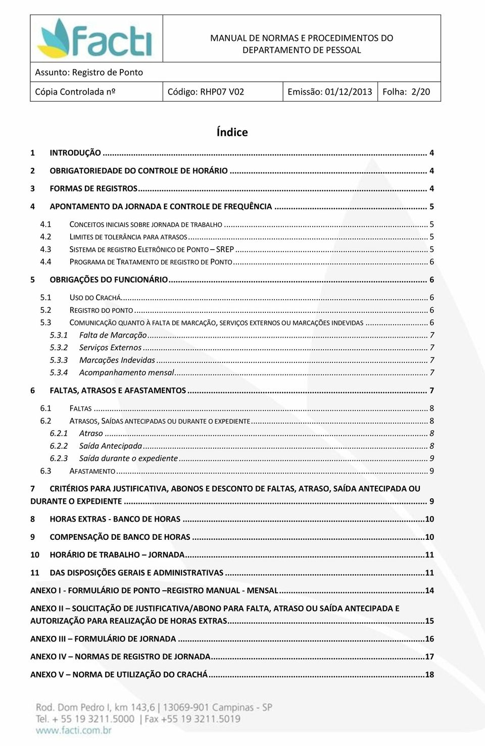 .. 5 4.4 PROGRAMA DE TRATAMENTO DE REGISTRO DE PONTO... 6 5 OBRIGAÇÕES DO FUNCIONÁRIO... 6 5.1 USO DO CRACHÁ... 6 5.2 REGISTRO DO PONTO... 6 5.3 COMUNICAÇÃO QUANTO À FALTA DE MARCAÇÃO, SERVIÇOS EXTERNOS OU MARCAÇÕES INDEVIDAS.