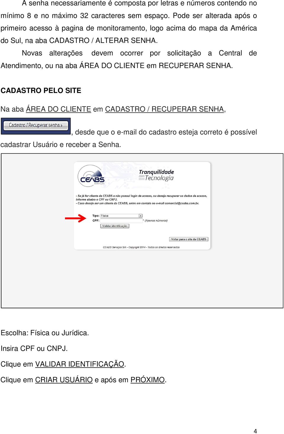 Novas alterações devem ocorrer por solicitação a Central de Atendimento, ou na aba ÁREA DO CLIENTE em RECUPERAR SENHA.