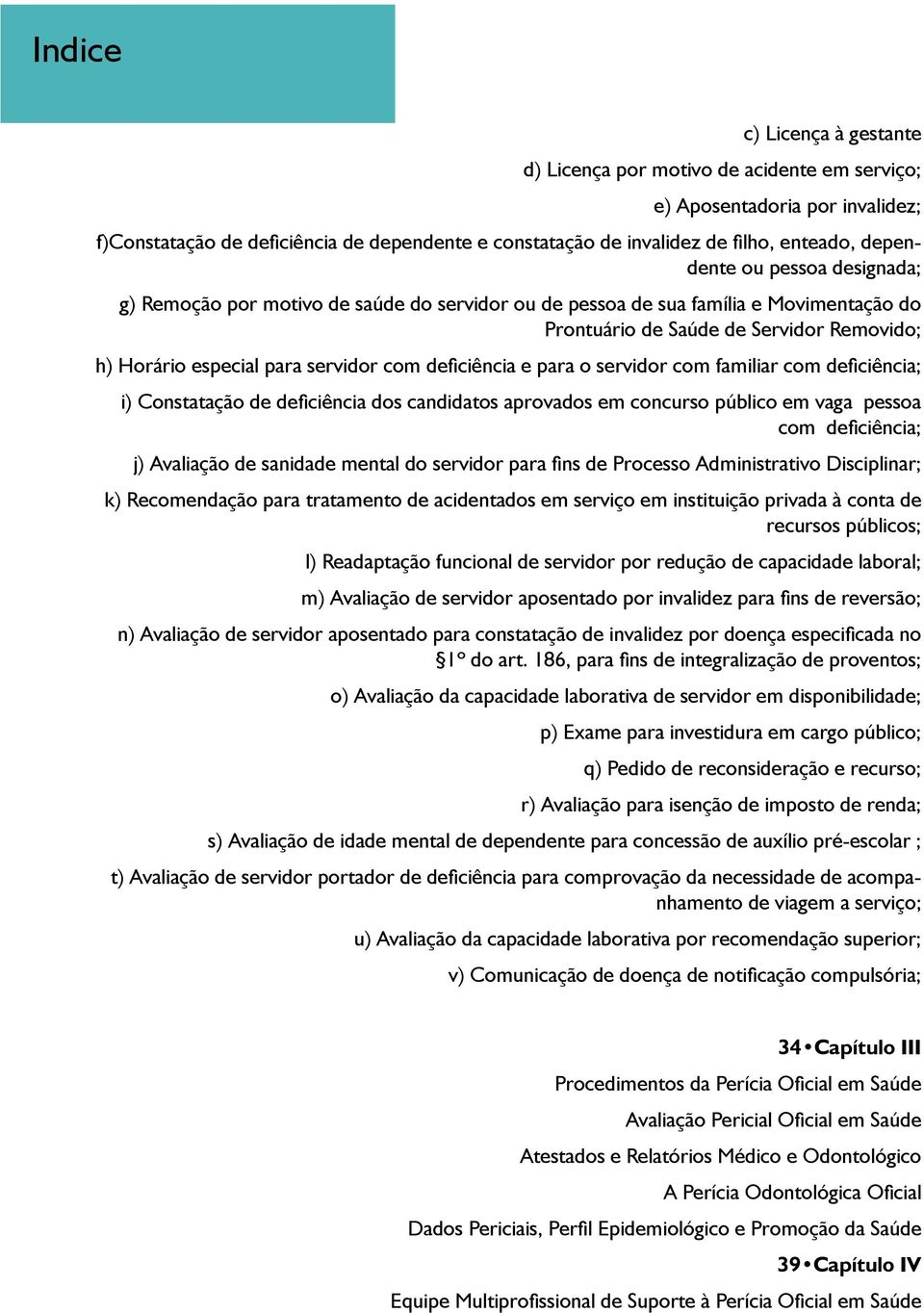 com deficiência e para o servidor com familiar com deficiência; i) Constatação de deficiência dos candidatos aprovados em concurso público em vaga pessoa com deficiência; j) Avaliação de sanidade