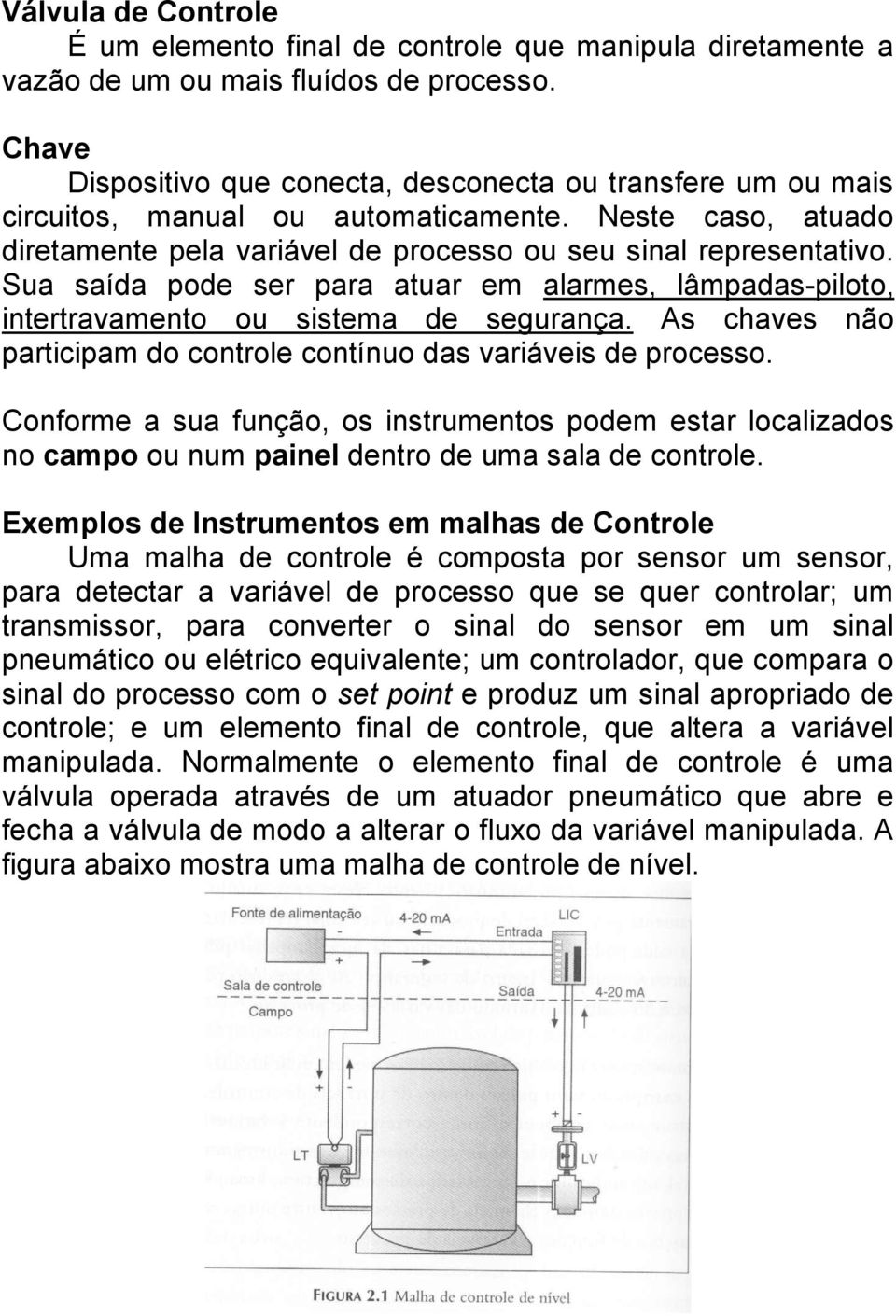 Sua saída pode ser para atuar em alarmes, lâmpadas-piloto, intertravamento ou sistema de segurança. As chaves não participam do controle contínuo das variáveis de processo.