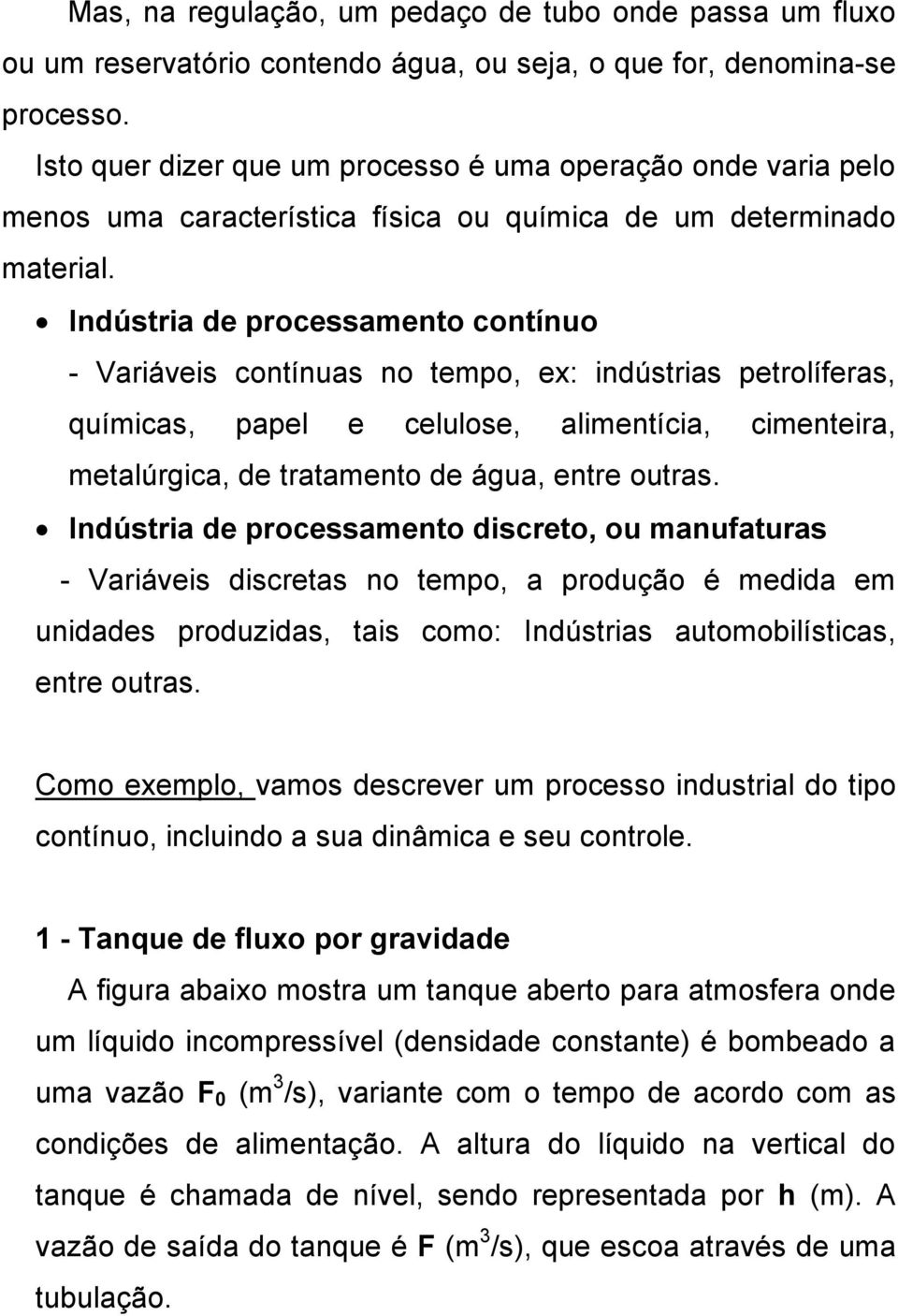 Indústria de processamento contínuo - Variáveis contínuas no tempo, ex: indústrias petrolíferas, químicas, papel e celulose, alimentícia, cimenteira, metalúrgica, de tratamento de água, entre outras.