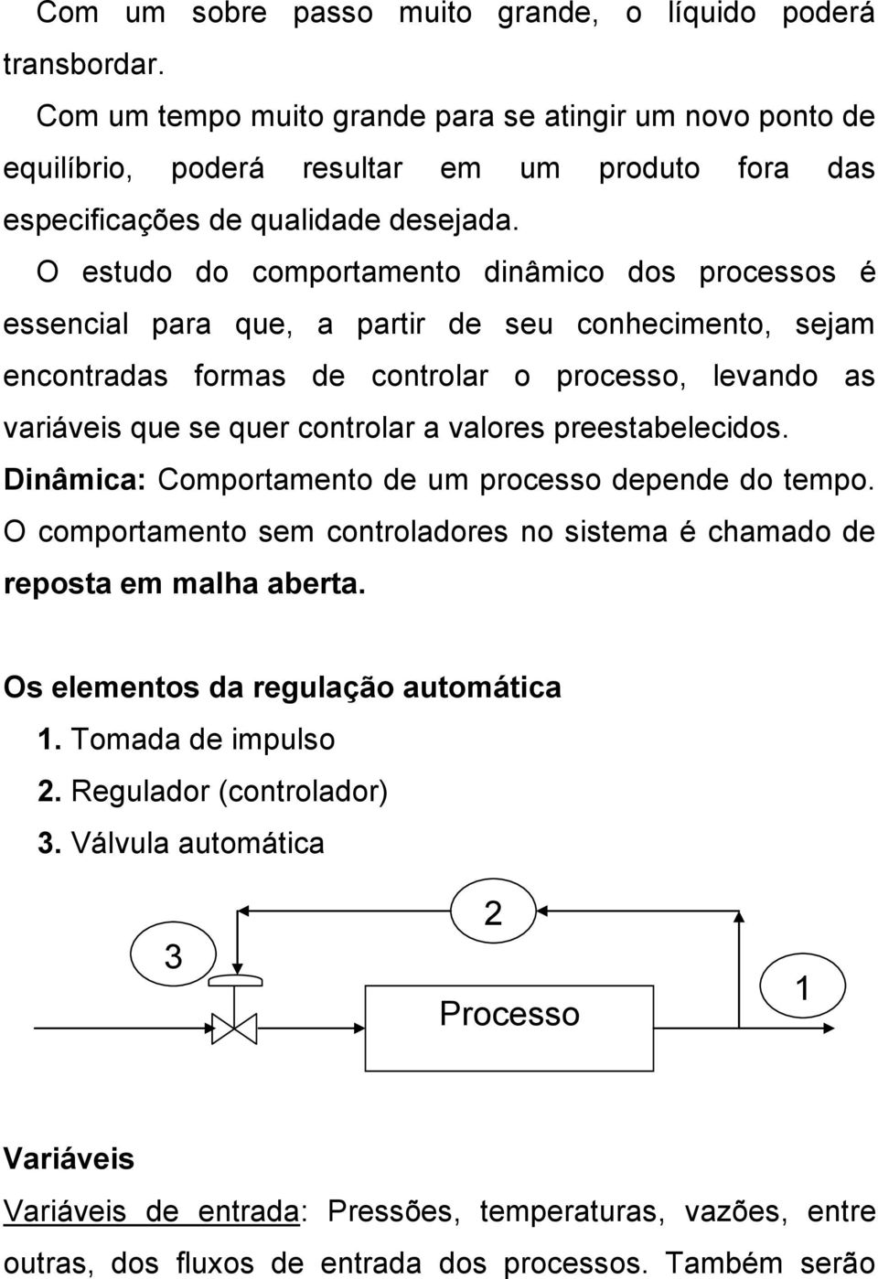 O estudo do comportamento dinâmico dos processos é essencial para que, a partir de seu conhecimento, sejam encontradas formas de controlar o processo, levando as variáveis que se quer controlar a