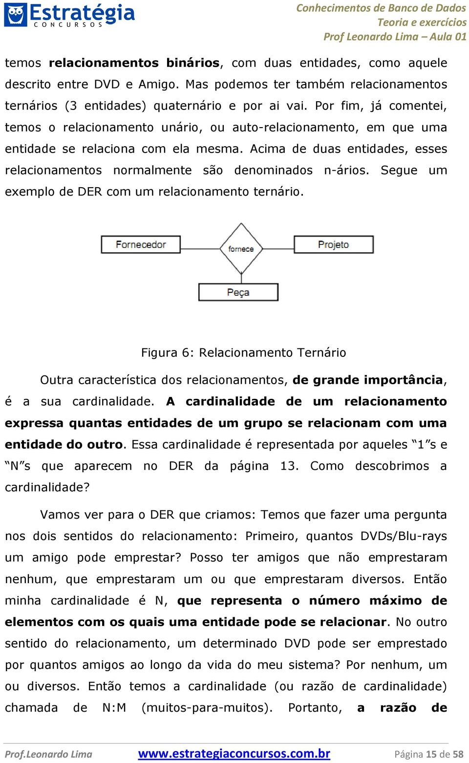 Acima de duas entidades, esses relacionamentos normalmente são denominados n-ários. Segue um exemplo de DER com um relacionamento ternário.